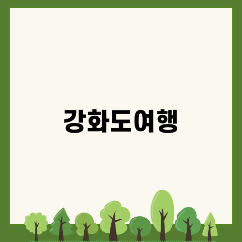 강화도여행: 자연과 역사 속으로