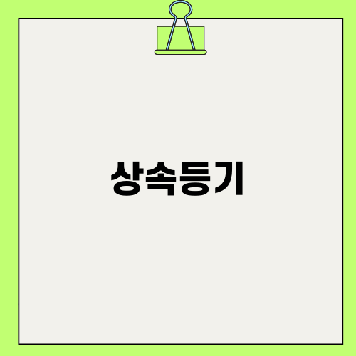 상속등기: 알고 넘어가야 할 필수 정보