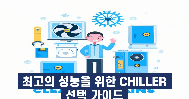 최고의 성능을 위한 CHILLER 선택 가이드